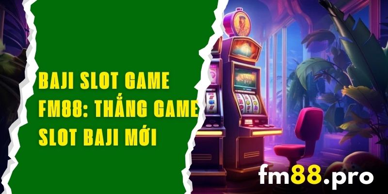 Baji Slot Game FM88 - Chơi Và Thắng Với Game Slot Baji Mới