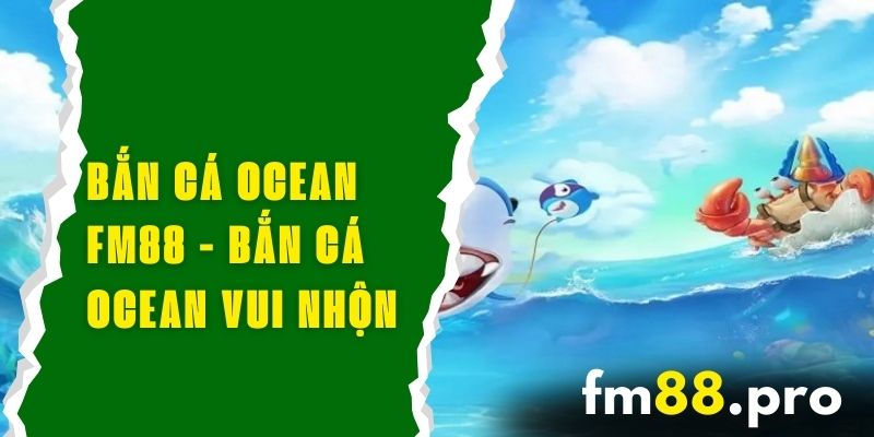 Bắn Cá Ocean FM88 - Khám Phá Thế Giới Bắn Cá Ocean Vui Nhộn