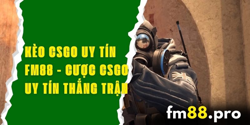 Kèo CSGO Uy Tín FM88 - Cược CSGO Uy Tín, Thắng Mỗi Trận