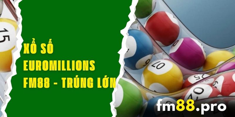 Xổ Số Euromillions FM88 - Trúng Lớn Với Cơ Hội Mỗi Ngày